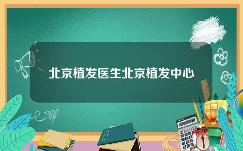 北京植发医生北京植发中心
