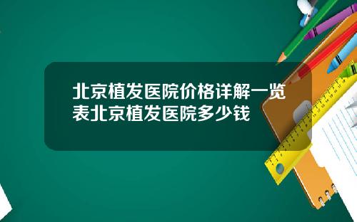 北京植发医院价格详解一览表北京植发医院多少钱
