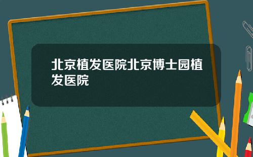 北京植发医院北京博士园植发医院