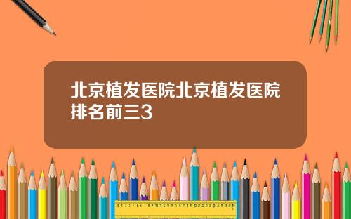 北京植发医院北京植发医院排名前三3