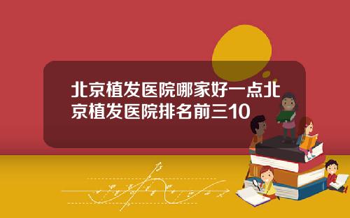 北京植发医院哪家好一点北京植发医院排名前三10
