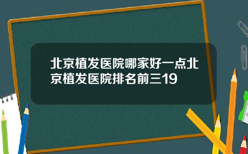 北京植发医院哪家好一点北京植发医院排名前三19