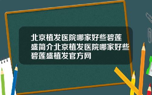 北京植发医院哪家好些碧莲盛简介北京植发医院哪家好些碧莲盛植发官方网