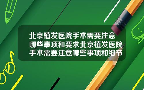 北京植发医院手术需要注意哪些事项和要求北京植发医院手术需要注意哪些事项和细节