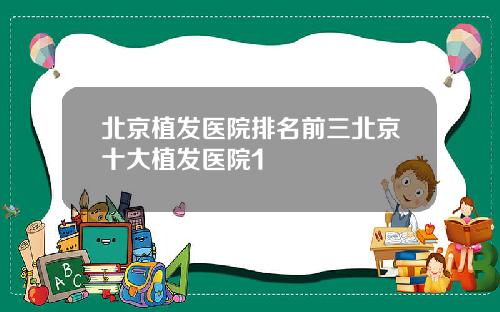 北京植发医院排名前三北京十大植发医院1