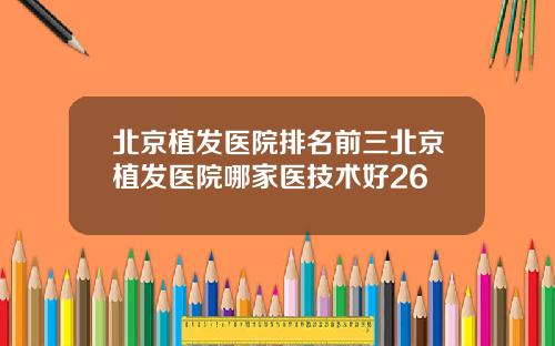 北京植发医院排名前三北京植发医院哪家医技术好26
