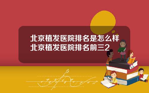 北京植发医院排名是怎么样北京植发医院排名前三2