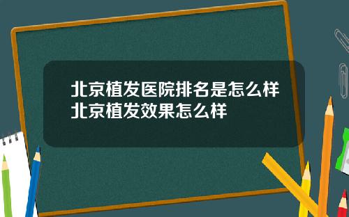 北京植发医院排名是怎么样北京植发效果怎么样