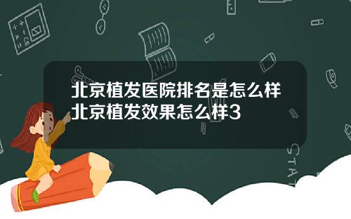 北京植发医院排名是怎么样北京植发效果怎么样3