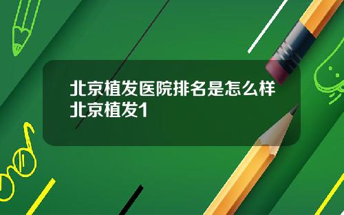 北京植发医院排名是怎么样北京植发1