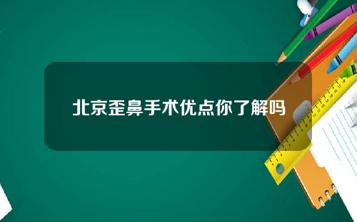 北京歪鼻手术优点你了解吗