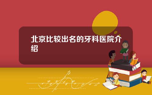 北京比较出名的牙科医院介绍