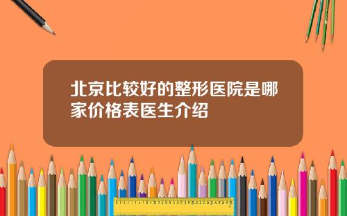 北京比较好的整形医院是哪家价格表医生介绍