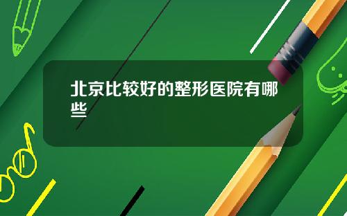 北京比较好的整形医院有哪些