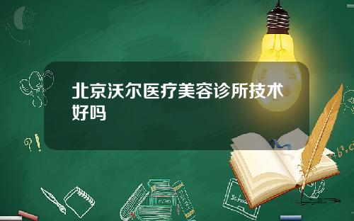 北京沃尔医疗美容诊所技术好吗