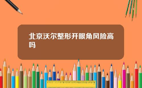北京沃尔整形开眼角风险高吗