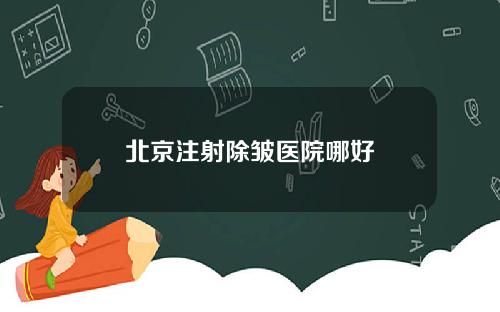 北京注射除皱医院哪好