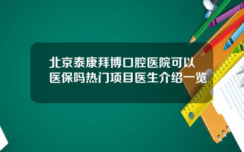 北京泰康拜博口腔医院可以医保吗热门项目医生介绍一览