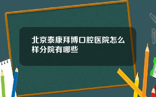 北京泰康拜博口腔医院怎么样分院有哪些