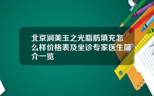 北京润美玉之光脂肪填充怎么样价格表及坐诊专家医生简介一览