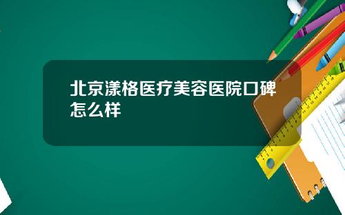 北京漾格医疗美容医院口碑怎么样
