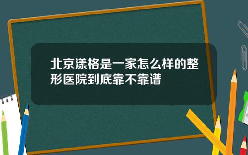 北京漾格是一家怎么样的整形医院到底靠不靠谱