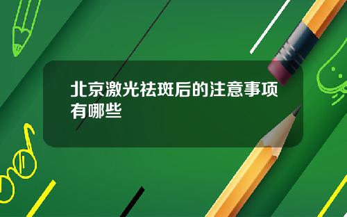 北京激光祛斑后的注意事项有哪些