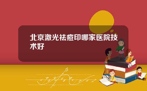 北京激光祛痘印哪家医院技术好