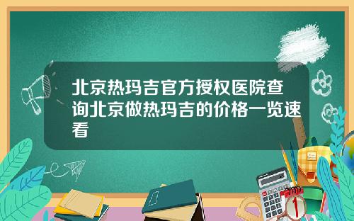 北京热玛吉官方授权医院查询北京做热玛吉的价格一览速看