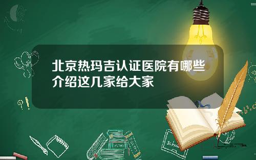 北京热玛吉认证医院有哪些介绍这几家给大家