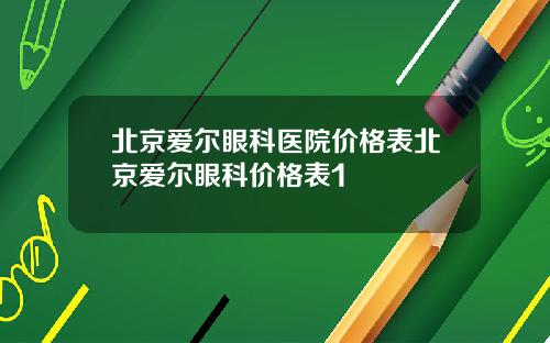 北京爱尔眼科医院价格表北京爱尔眼科价格表1