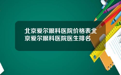 北京爱尔眼科医院价格表北京爱尔眼科医院医生排名