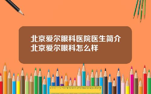 北京爱尔眼科医院医生简介北京爱尔眼科怎么样