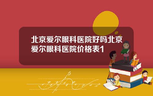 北京爱尔眼科医院好吗北京爱尔眼科医院价格表1