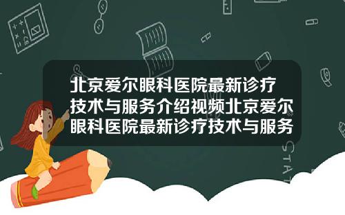 北京爱尔眼科医院最新诊疗技术与服务介绍视频北京爱尔眼科医院最新诊疗技术与服务介绍图片