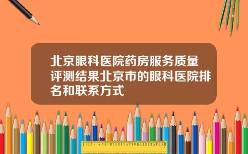 北京眼科医院药房服务质量评测结果北京市的眼科医院排名和联系方式