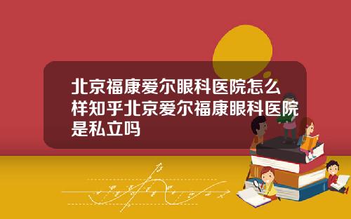 北京福康爱尔眼科医院怎么样知乎北京爱尔福康眼科医院是私立吗