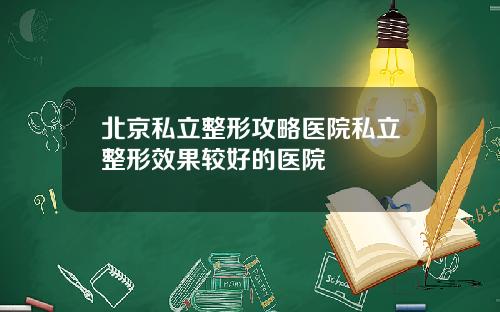 北京私立整形攻略医院私立整形效果较好的医院