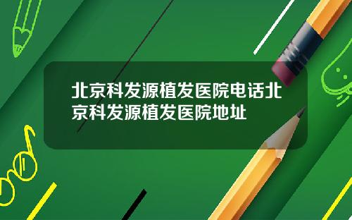 北京科发源植发医院电话北京科发源植发医院地址