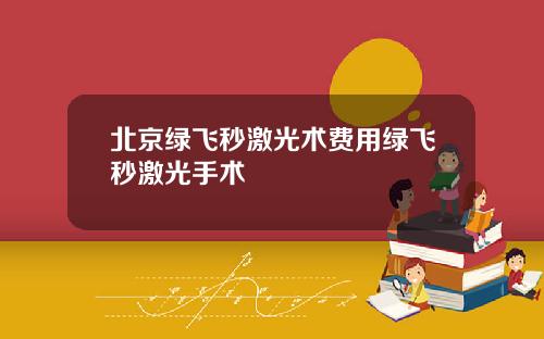 北京绿飞秒激光术费用绿飞秒激光手术