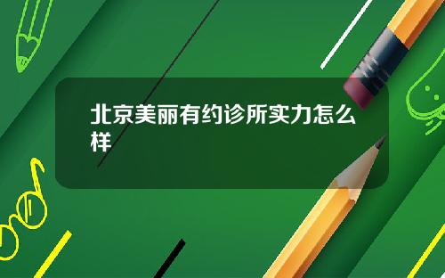 北京美丽有约诊所实力怎么样