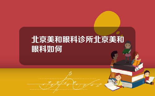 北京美和眼科诊所北京美和眼科如何