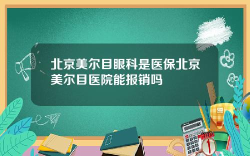 北京美尔目眼科是医保北京美尔目医院能报销吗