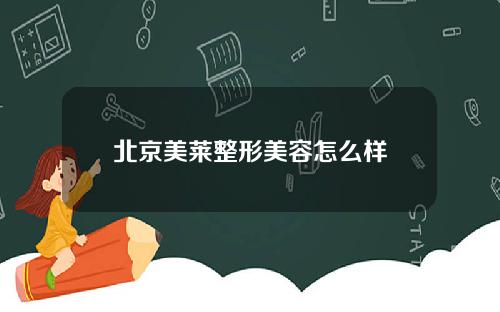 北京美莱整形美容怎么样