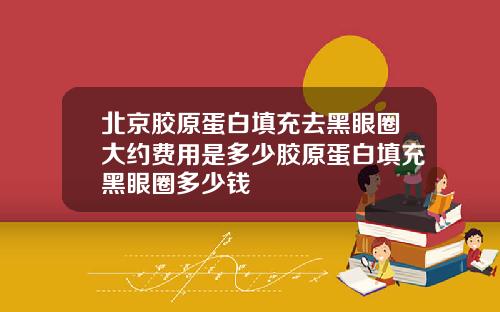 北京胶原蛋白填充去黑眼圈大约费用是多少胶原蛋白填充黑眼圈多少钱