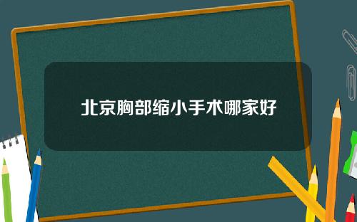 北京胸部缩小手术哪家好