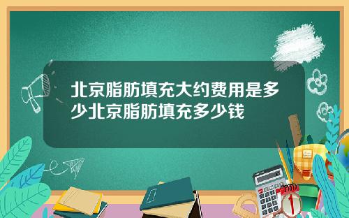 北京脂肪填充大约费用是多少北京脂肪填充多少钱