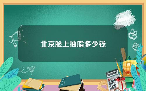 北京脸上抽脂多少钱