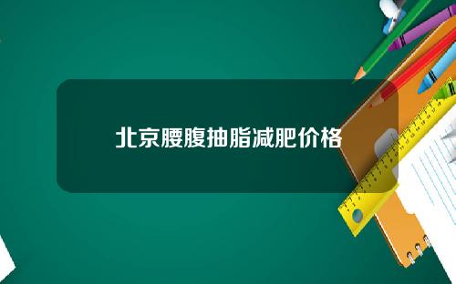 北京腰腹抽脂减肥价格
