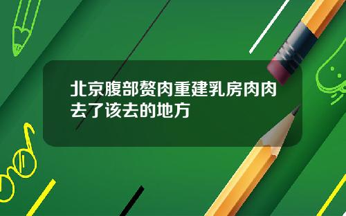 北京腹部赘肉重建乳房肉肉去了该去的地方